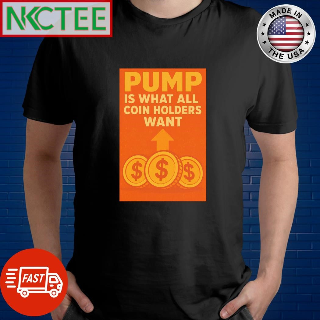 Pump is what all coin holders want shirt Unisex T-shirt, Sweatshirt, Hoodie, Long Sleeve Tee - T-Shirt, Sweatshirt, Hoodie