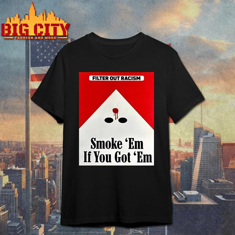 Punkwithacamera Filter Out Racism Smoke ‘Em If You Got ‘Em Shirt Unisex T-shirt, Sweatshirt, Hoodie, Long Sleeve Tee - T-Shirt, Sweatshirt, Hoodie