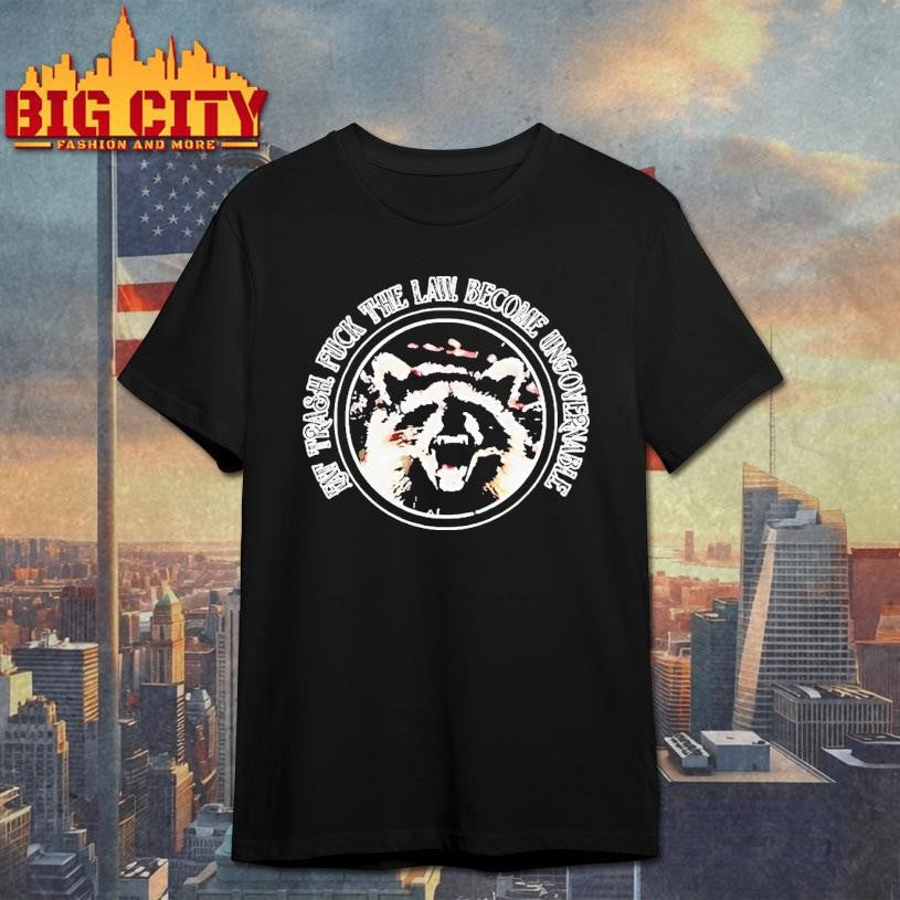 Raccoon Eat Trash Fuck The Law Become Ungovernable Shirt Unisex T-shirt, Sweatshirt, Hoodie, Long Sleeve Tee - T-Shirt, Sweatshirt, Hoodie