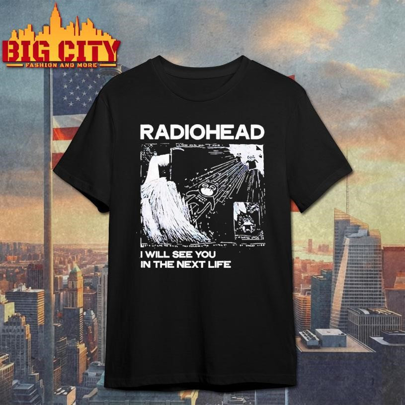 Radiohead I Will See You In The Next Life Shirt Unisex T-shirt, Sweatshirt, Hoodie, Long Sleeve Tee - T-Shirt, Sweatshirt, Hoodie
