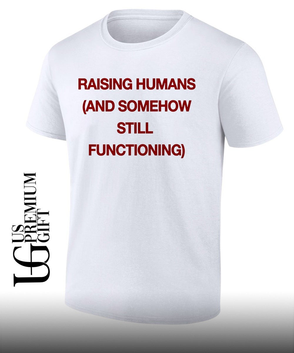Raising humans and somehow still functioning shirt Unisex T-shirt, Sweatshirt, Hoodie, Long Sleeve Tee - T-Shirt, Sweatshirt, Hoodie