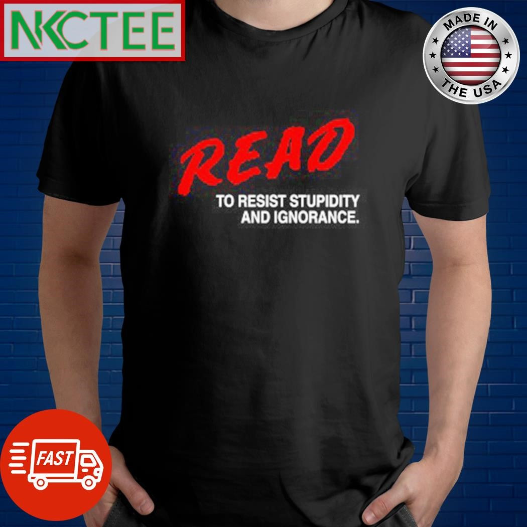 Read to resist stupidity and ignorance shirt Unisex T-shirt, Sweatshirt, Hoodie, Long Sleeve Tee - T-Shirt, Sweatshirt, Hoodie