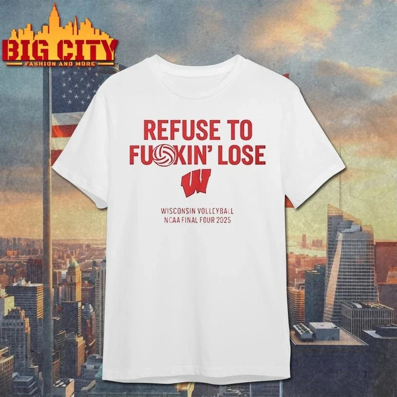 Refuse to fuckin’ lose Wisconsin Volleyball NCAA final four 2025 shirt Unisex T-shirt, Sweatshirt, Hoodie, Long Sleeve Tee - T-Shirt, Sweatshirt, Hoodie