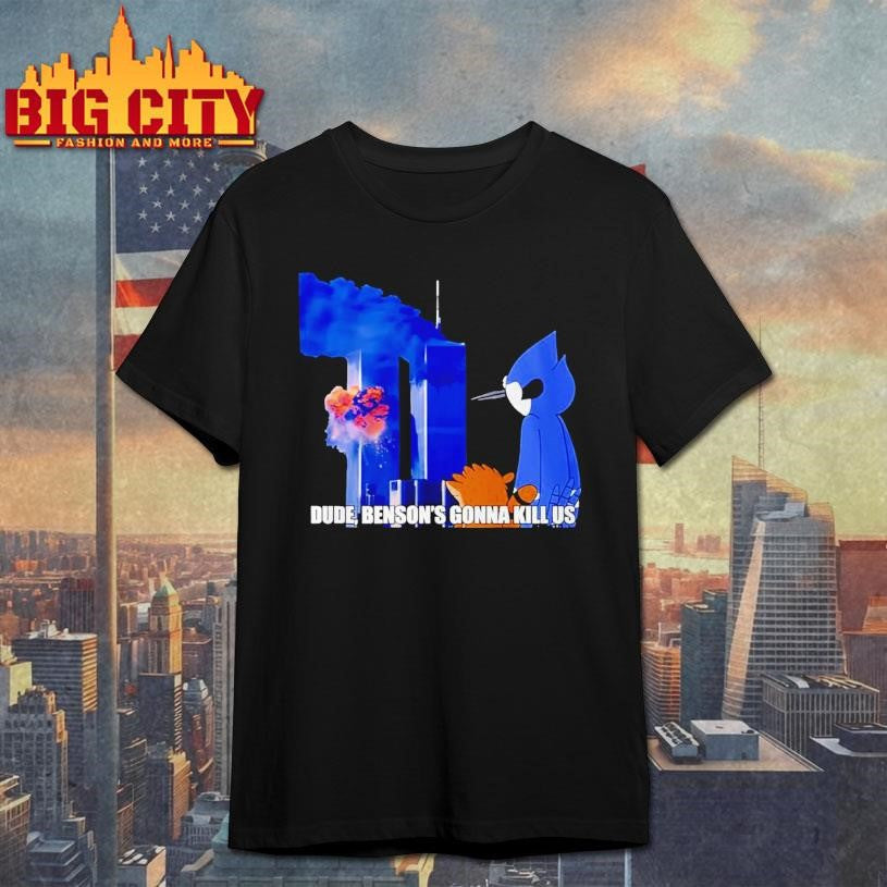 Regular Show 911 Meme Dude Bensons Gonna Kill Us Shirt Unisex T-shirt, Sweatshirt, Hoodie, Long Sleeve Tee - T-Shirt, Sweatshirt, Hoodie