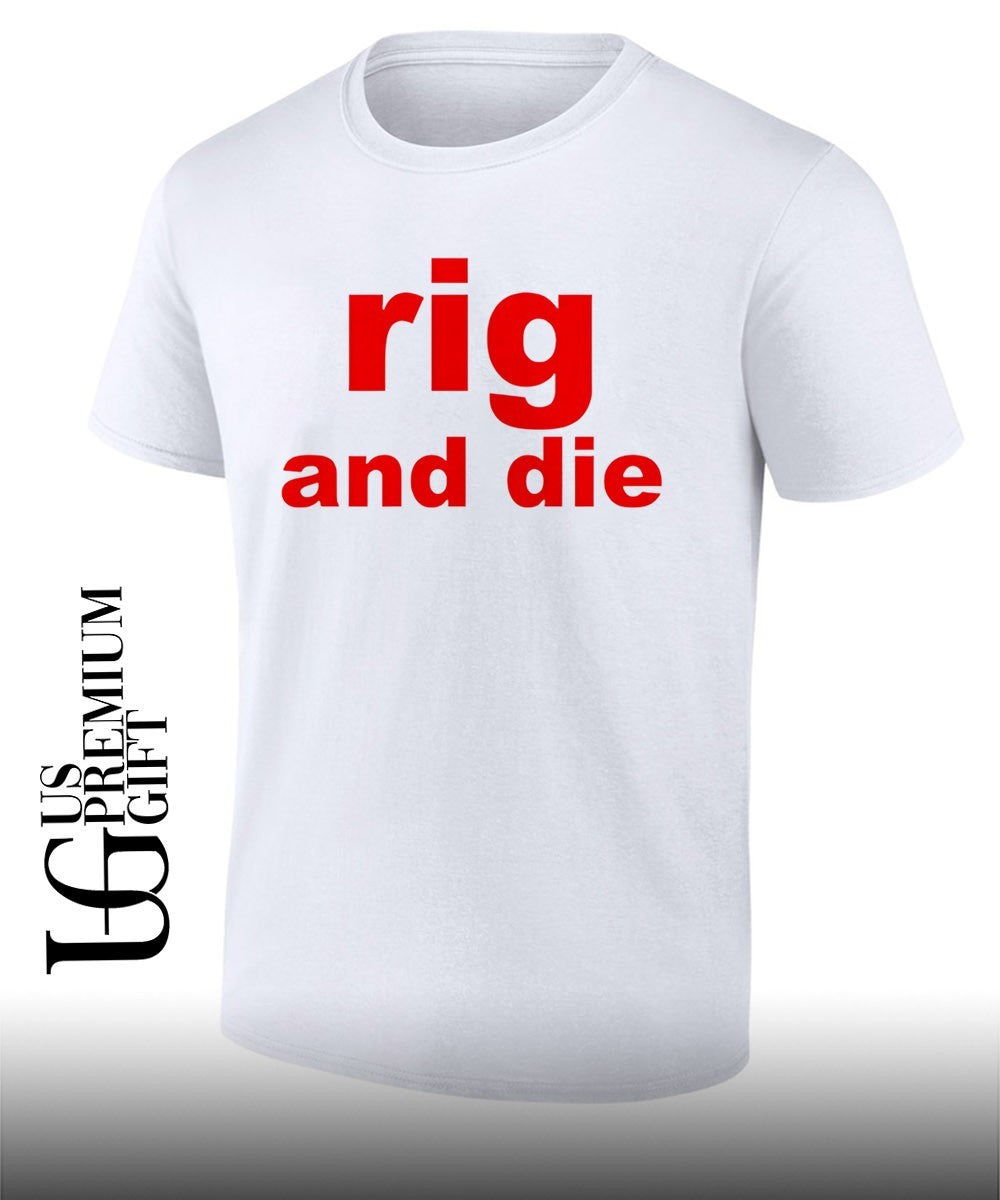Rig and die shirt Unisex T-shirt, Sweatshirt, Hoodie, Long Sleeve Tee - T-Shirt, Sweatshirt, Hoodie