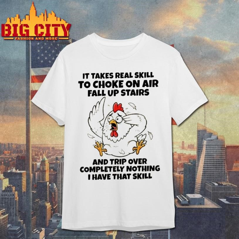 Rooster It Takes Real Skill To Choke On Air Fall Up Stairs And Trip Over Completely Nothing I Have That Skill Shirt - T-Shirt, Sweatshirt, Hoodie