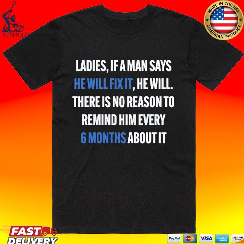 Ladies, If A Man Says He Will Fix It He Will There Is No Reason To Remind Him Every 6 Months About It T-shirt - T-Shirt, Sweatshirt, Hoodie