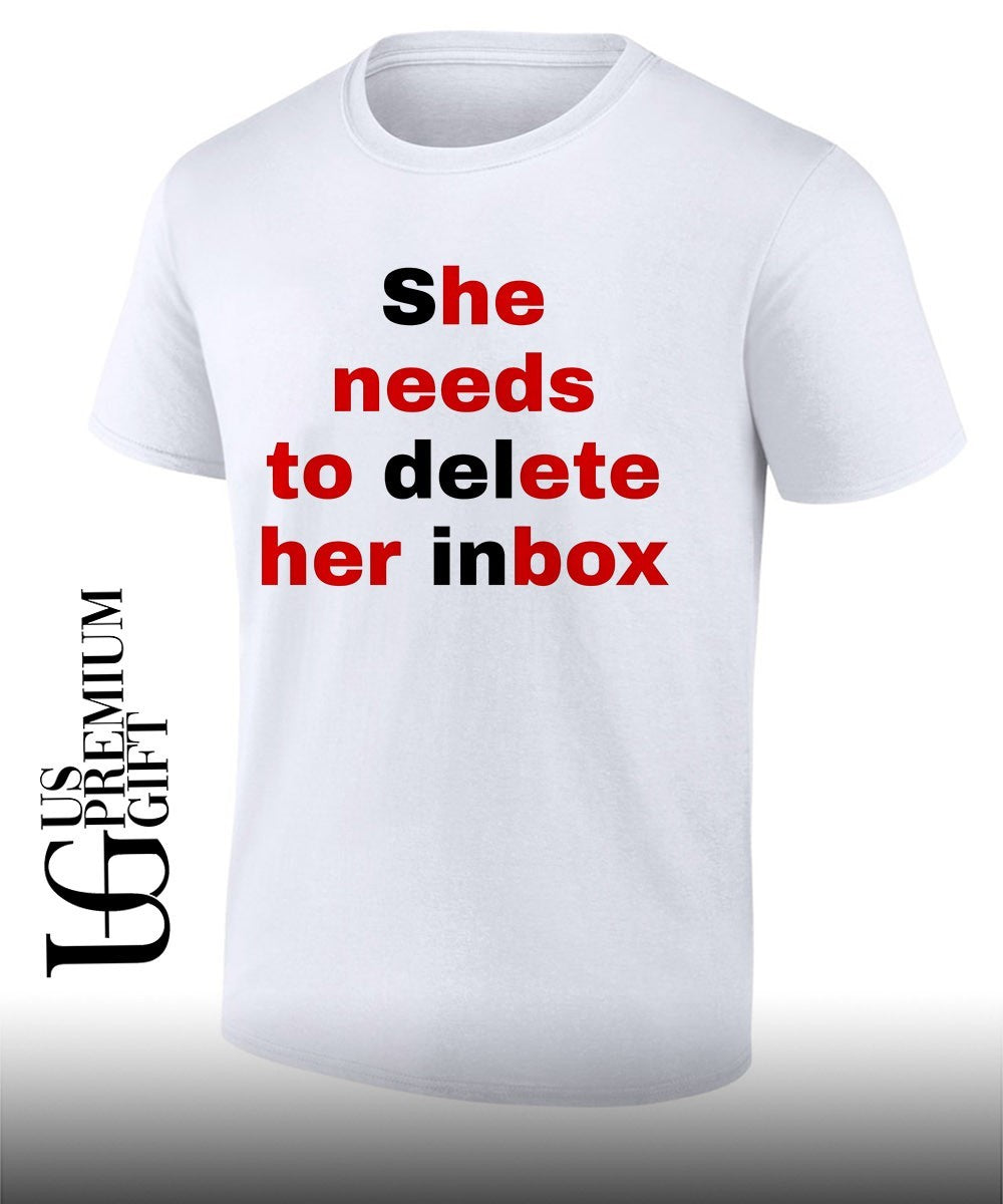 She needs to delete her inbox shirt Unisex T-shirt, Sweatshirt, Hoodie, Long Sleeve Tee - T-Shirt, Sweatshirt, Hoodie