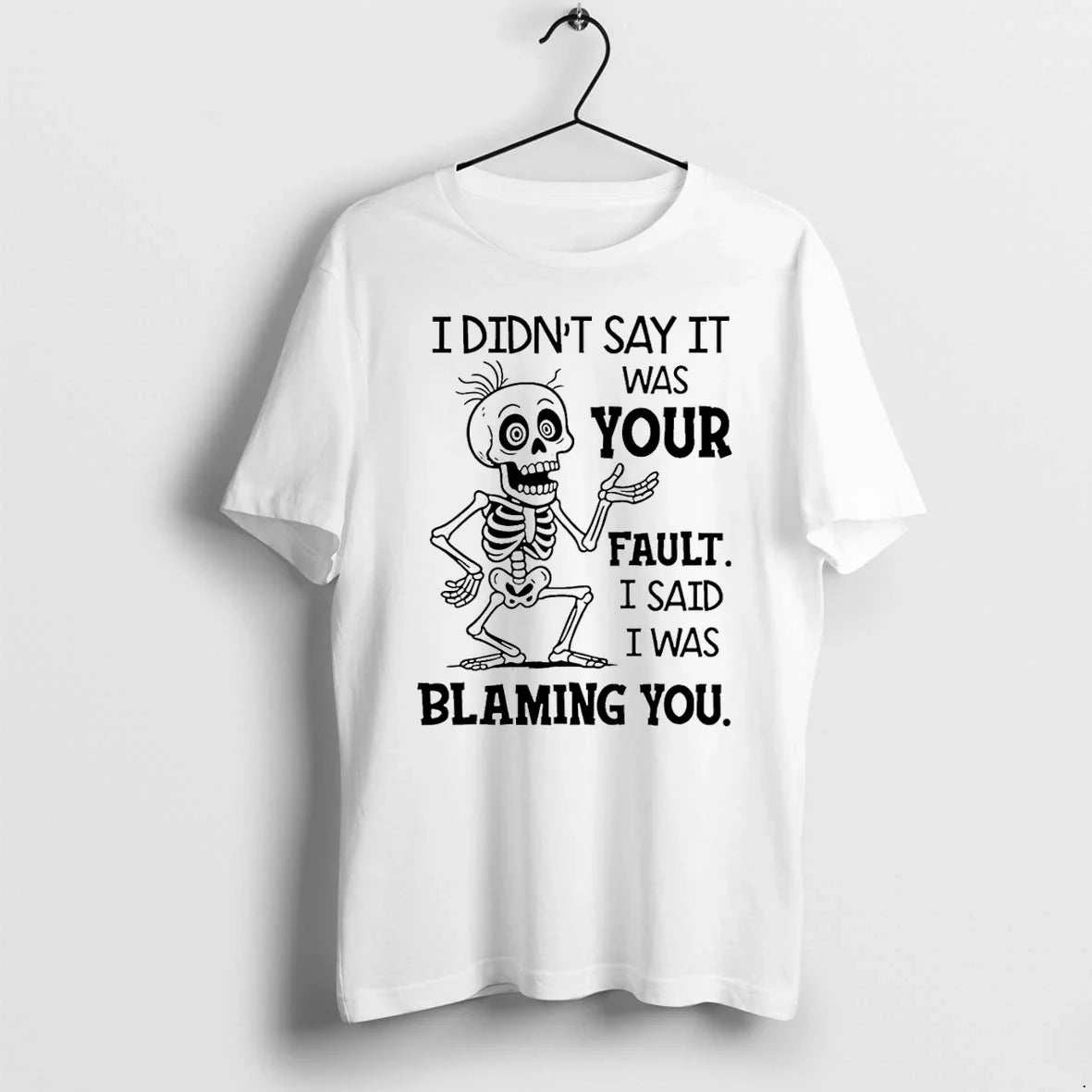 Skeleton I Didnt Say It Was Your Fault I Said I Was Blaming You Tshirts Unisex T-shirt, Sweatshirt, Hoodie, Long Sleeve Tee - T-Shirt, Sweatshirt, Hoodie