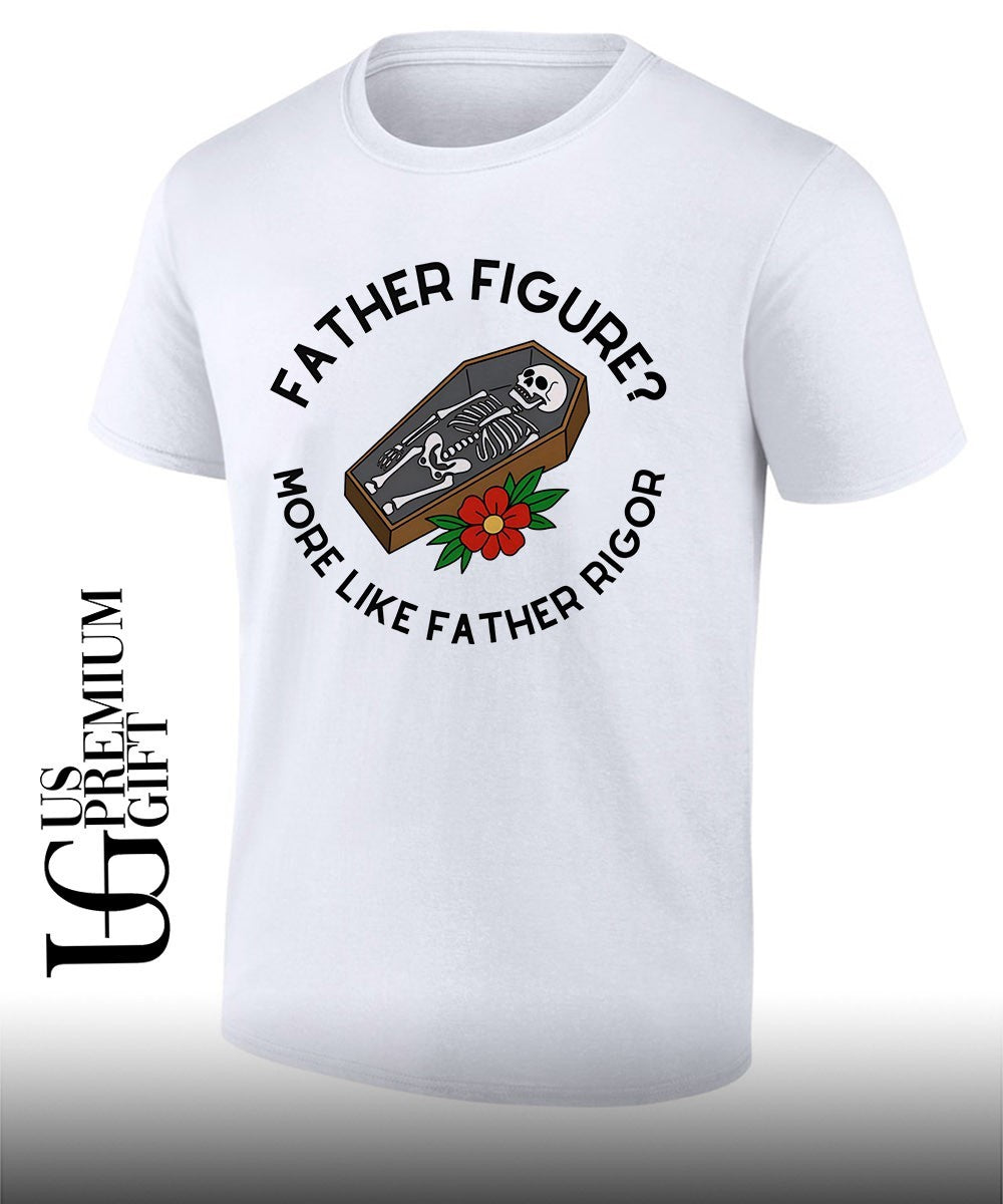 Skeleton father figure more like father rigor shirt Unisex T-shirt, Sweatshirt, Hoodie, Long Sleeve Tee - T-Shirt, Sweatshirt, Hoodie