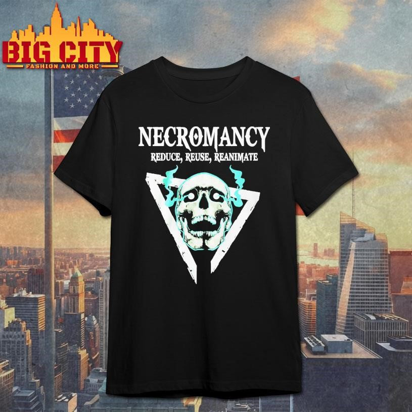 Skull Necromancy Reduce Reuse Reanimate Shirt Unisex T-shirt, Sweatshirt, Hoodie, Long Sleeve Tee - T-Shirt, Sweatshirt, Hoodie