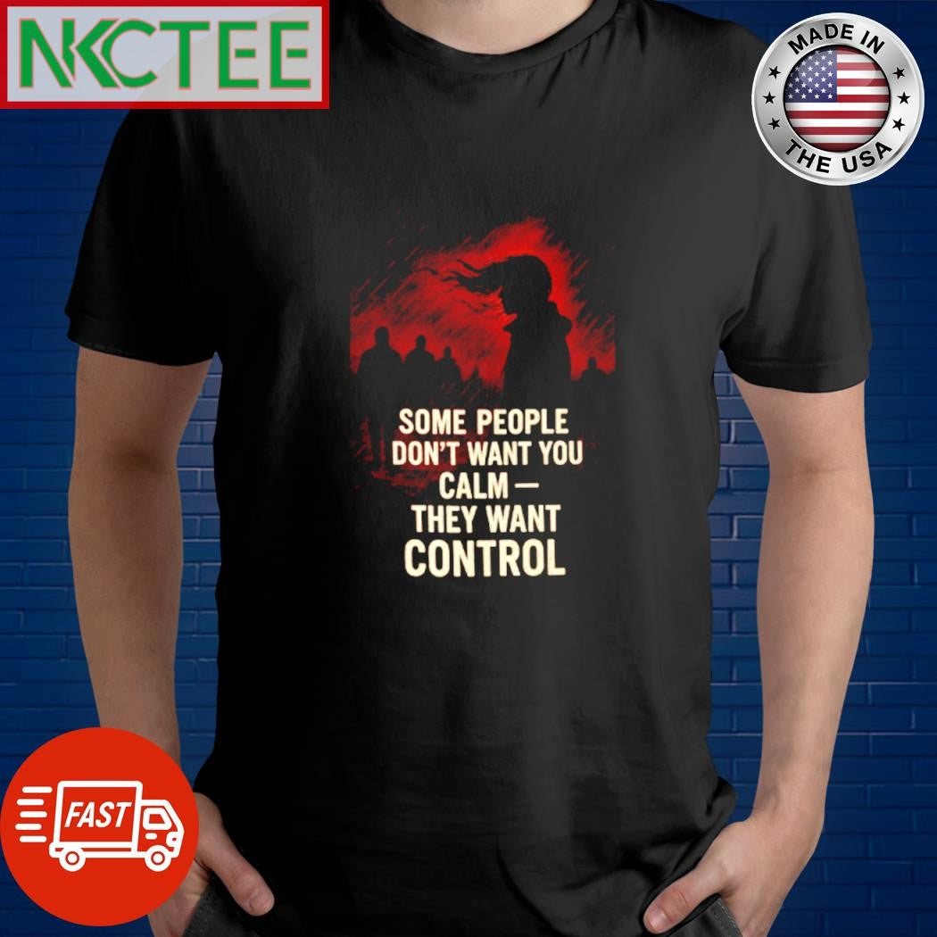 Some people don’t want you calm they want control shirt Unisex T-shirt, Sweatshirt, Hoodie, Long Sleeve Tee - T-Shirt, Sweatshirt, Hoodie