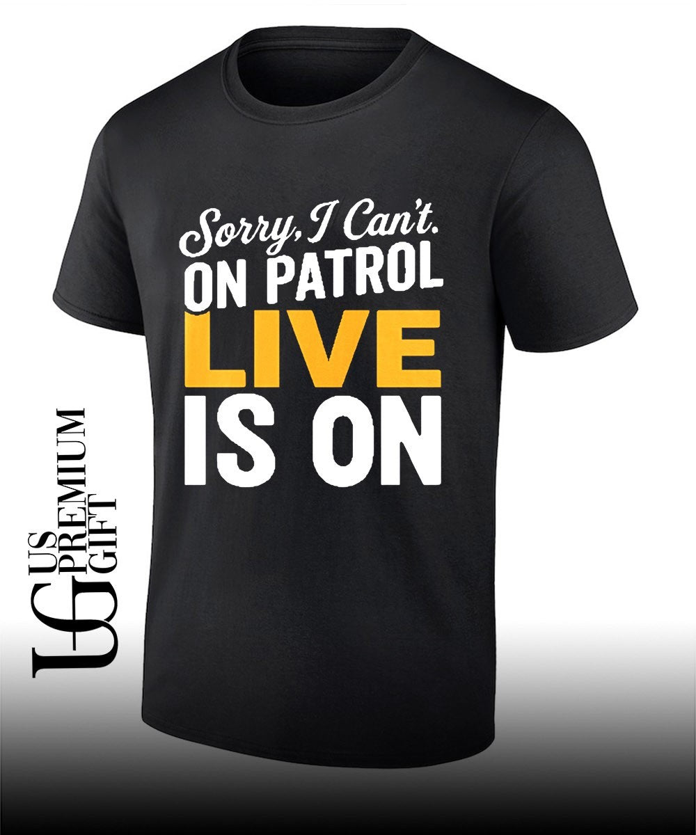 Sorry I cant on patrol live is on shirt Unisex T-shirt, Sweatshirt, Hoodie, Long Sleeve Tee - T-Shirt, Sweatshirt, Hoodie
