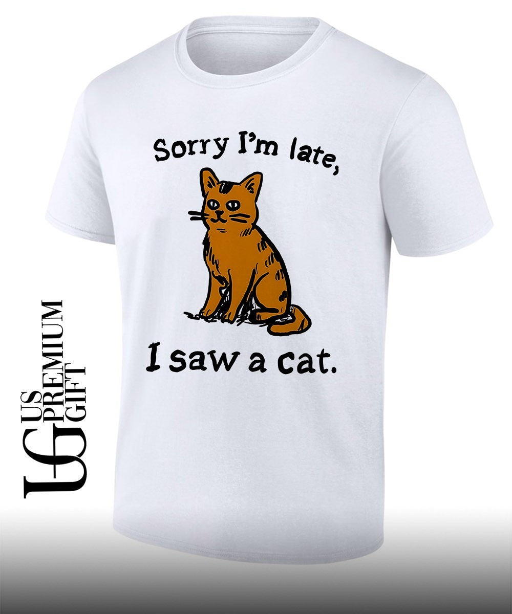 Sorry Im late I saw a cat T-shirt Unisex T-shirt, Sweatshirt, Hoodie, Long Sleeve Tee - T-Shirt, Sweatshirt, Hoodie