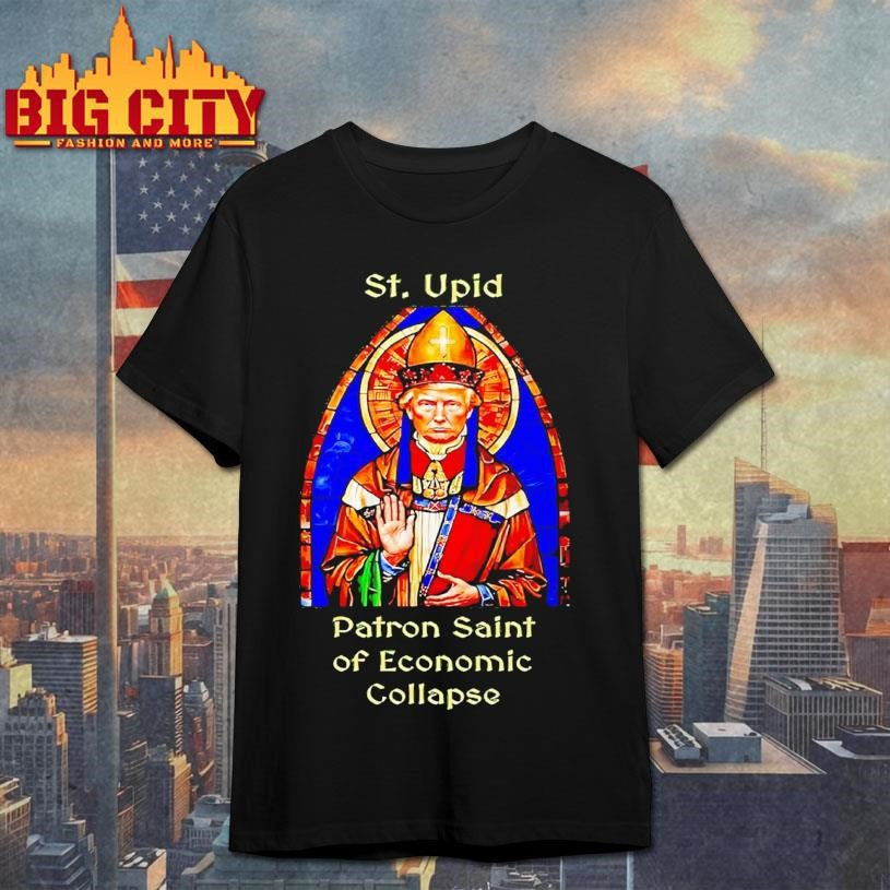 St Upid Patron Saint Of Economic Collapse Trump shirt Unisex T-shirt, Sweatshirt, Hoodie, Long Sleeve Tee - T-Shirt, Sweatshirt, Hoodie