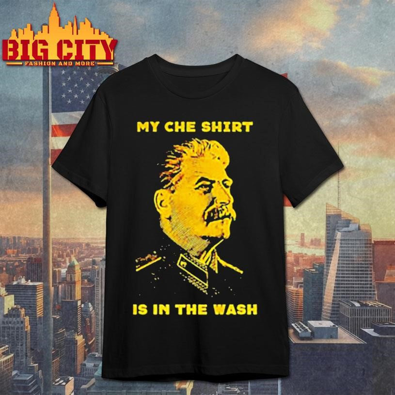 Stalin my che shirt is in the wash shirt Unisex T-shirt, Sweatshirt, Hoodie, Long Sleeve Tee - T-Shirt, Sweatshirt, Hoodie
