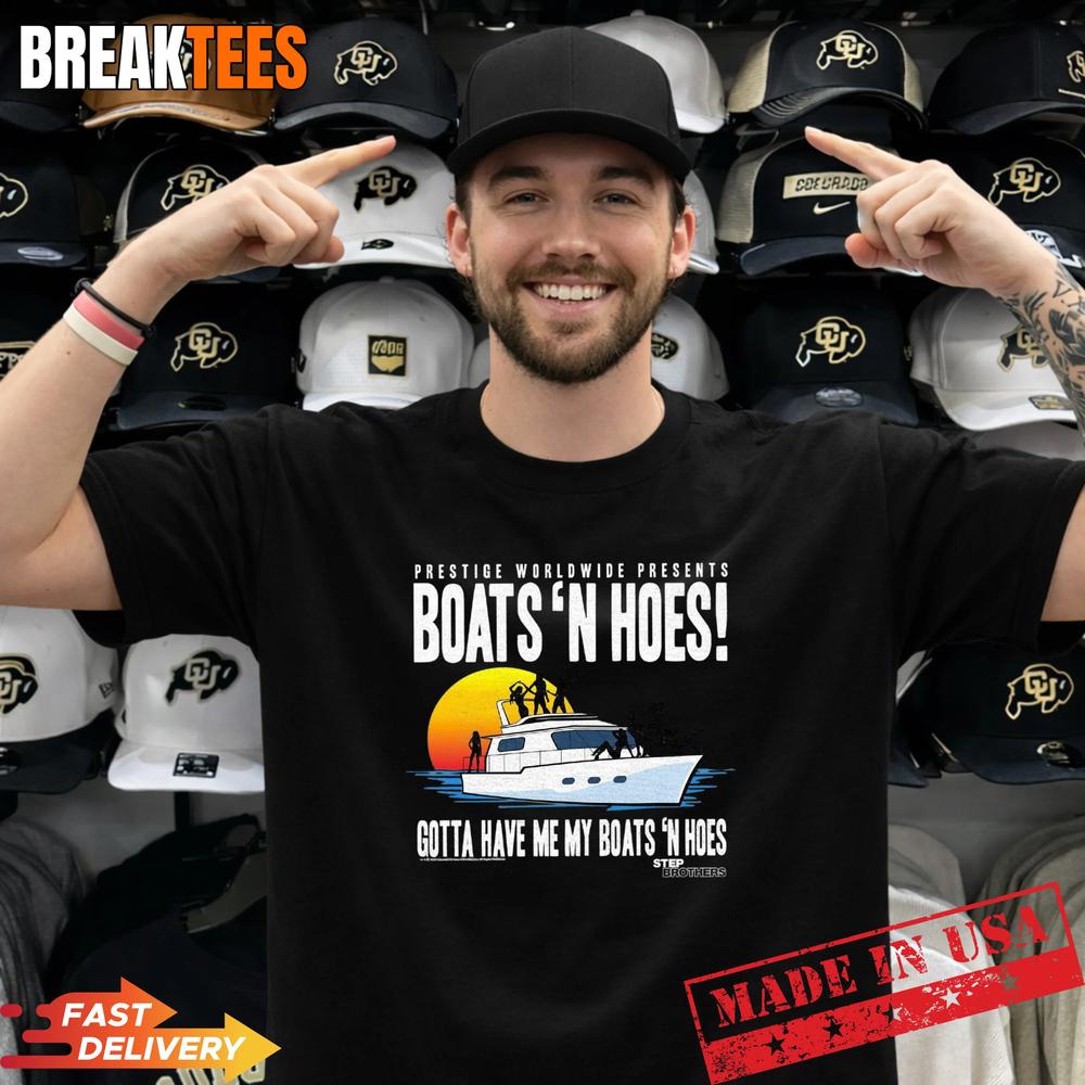 Step Brothers Prestige Worldwide Gotta Have My Boats N Hoes T-Shirt Unisex T-shirt, Sweatshirt, Hoodie, Long Sleeve Tee - T-Shirt, Sweatshirt, Hoodie