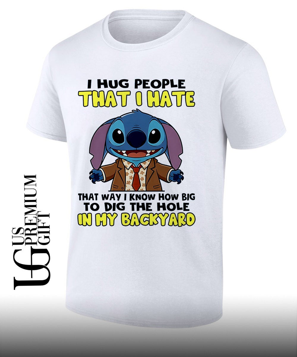 Stich I hug people that I hate that way I know how big to dig the hole in my backyard shirt - T-Shirt, Sweatshirt, Hoodie
