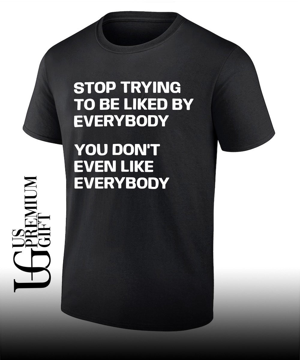 Stop trying to be liked by everybody you dont even like everybody shirt Unisex T-shirt, Sweatshirt, Hoodie, Long Sleeve Tee - T-Shirt, Sweatshirt, Hoodie