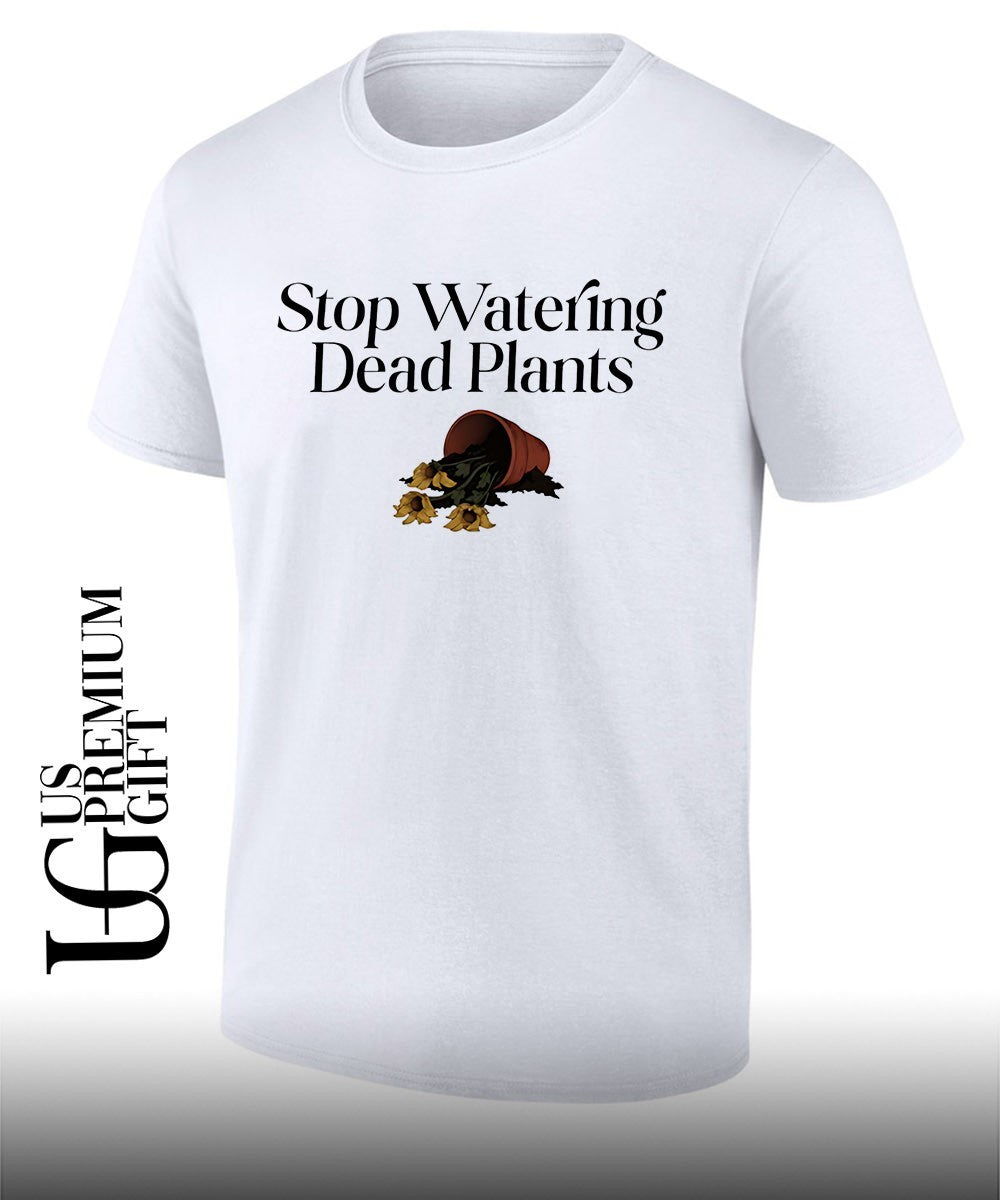 Stop watering dead plants shirt Unisex T-shirt, Sweatshirt, Hoodie, Long Sleeve Tee - T-Shirt, Sweatshirt, Hoodie