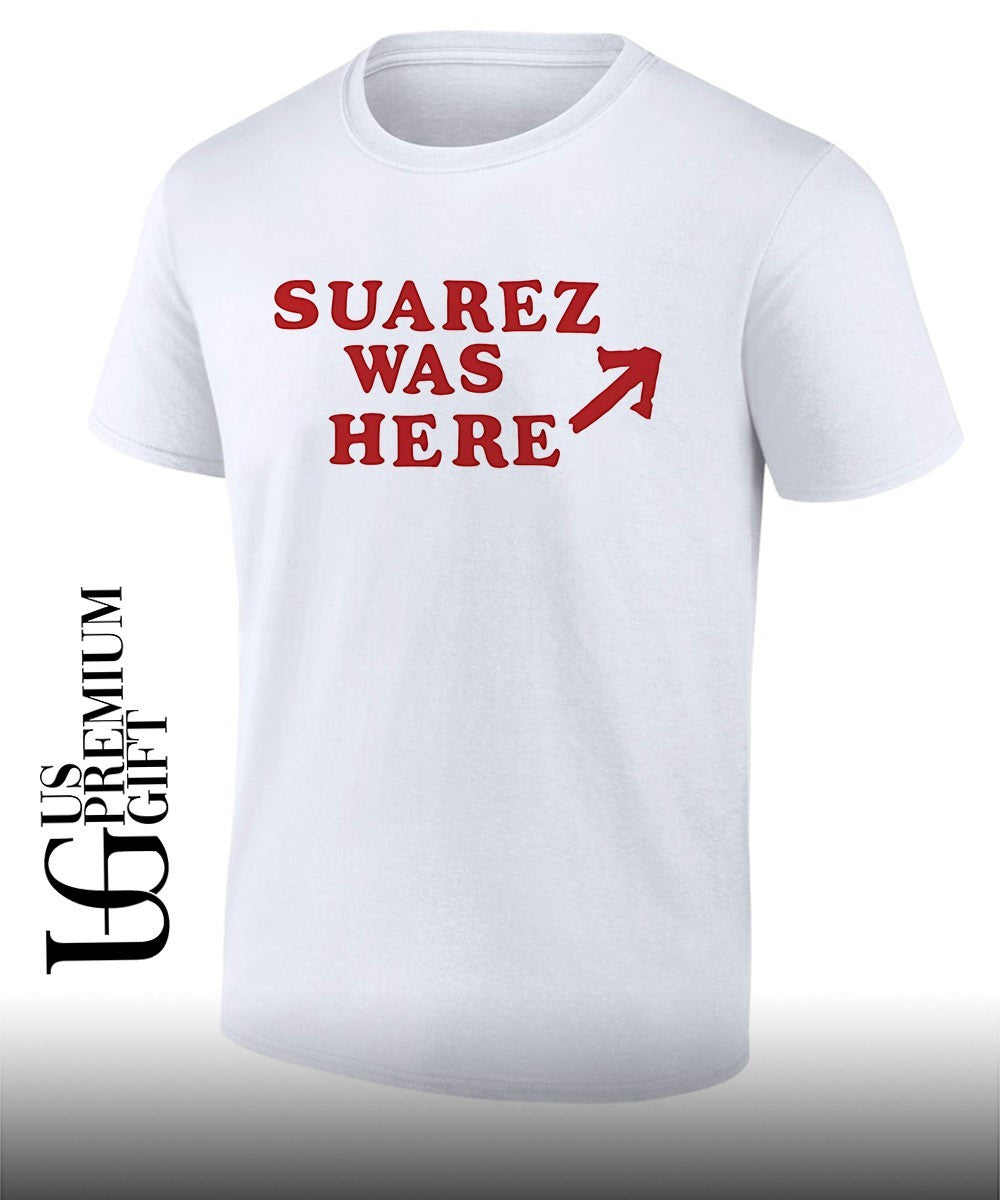 Suarez was here shirt Unisex T-shirt, Sweatshirt, Hoodie, Long Sleeve Tee - T-Shirt, Sweatshirt, Hoodie