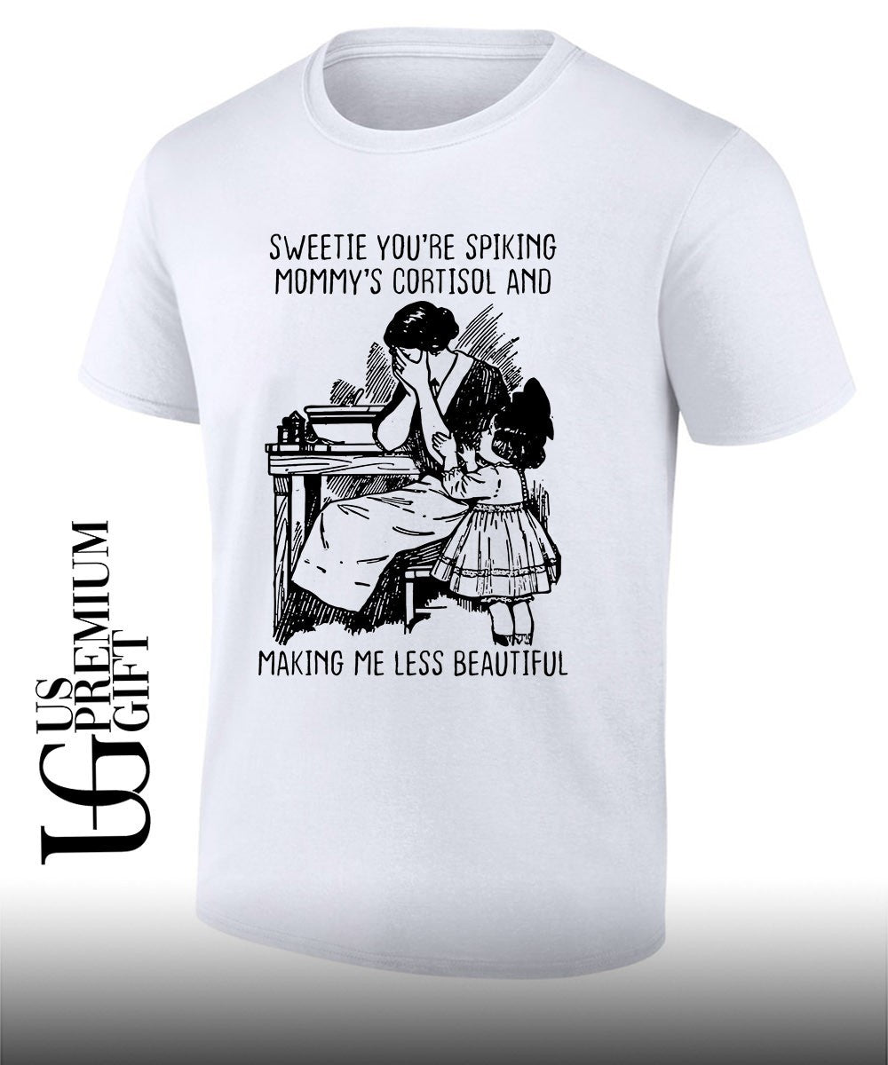 Sweetie youre spiking mommys cortisol and making me less beautiful shirt Unisex T-shirt, Sweatshirt, Hoodie, Long Sleeve Tee - T-Shirt, Sweatshirt, Hoodie