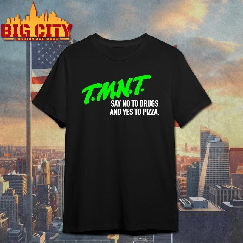 T.m.n.t. Say No To Drugs And Yes To Pizza Shirt Unisex T-shirt, Sweatshirt, Hoodie, Long Sleeve Tee - T-Shirt, Sweatshirt, Hoodie