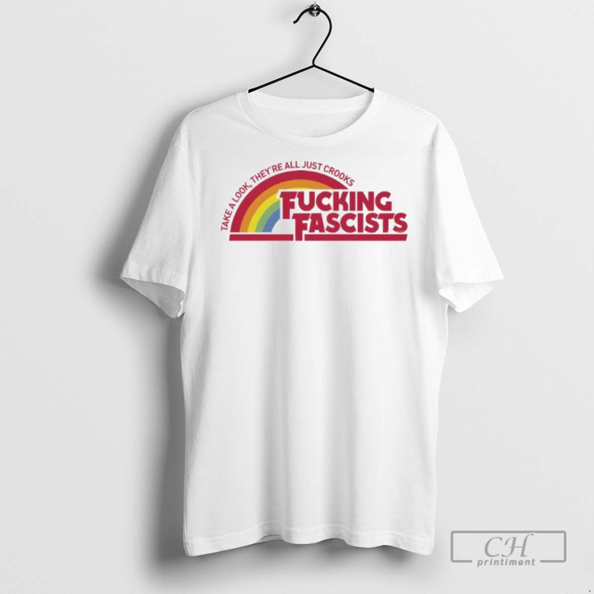 Take A Look Theyre All Just Crooks Fucking Fascists T Shirts Unisex T-shirt, Sweatshirt, Hoodie, Long Sleeve Tee - T-Shirt, Sweatshirt, Hoodie
