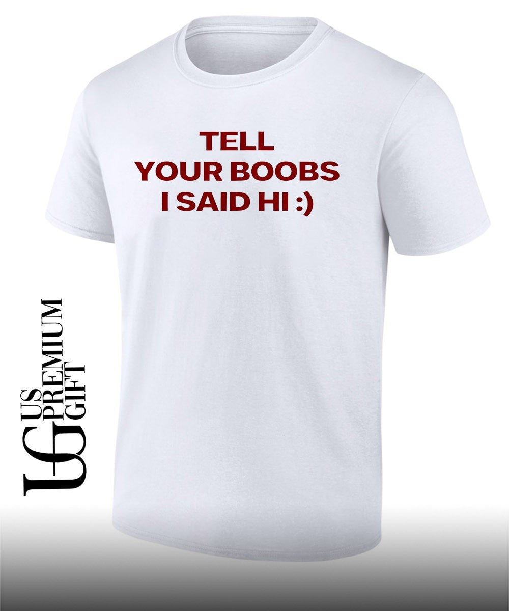 Tell your boobs I said hi shirt Unisex T-shirt, Sweatshirt, Hoodie, Long Sleeve Tee - T-Shirt, Sweatshirt, Hoodie