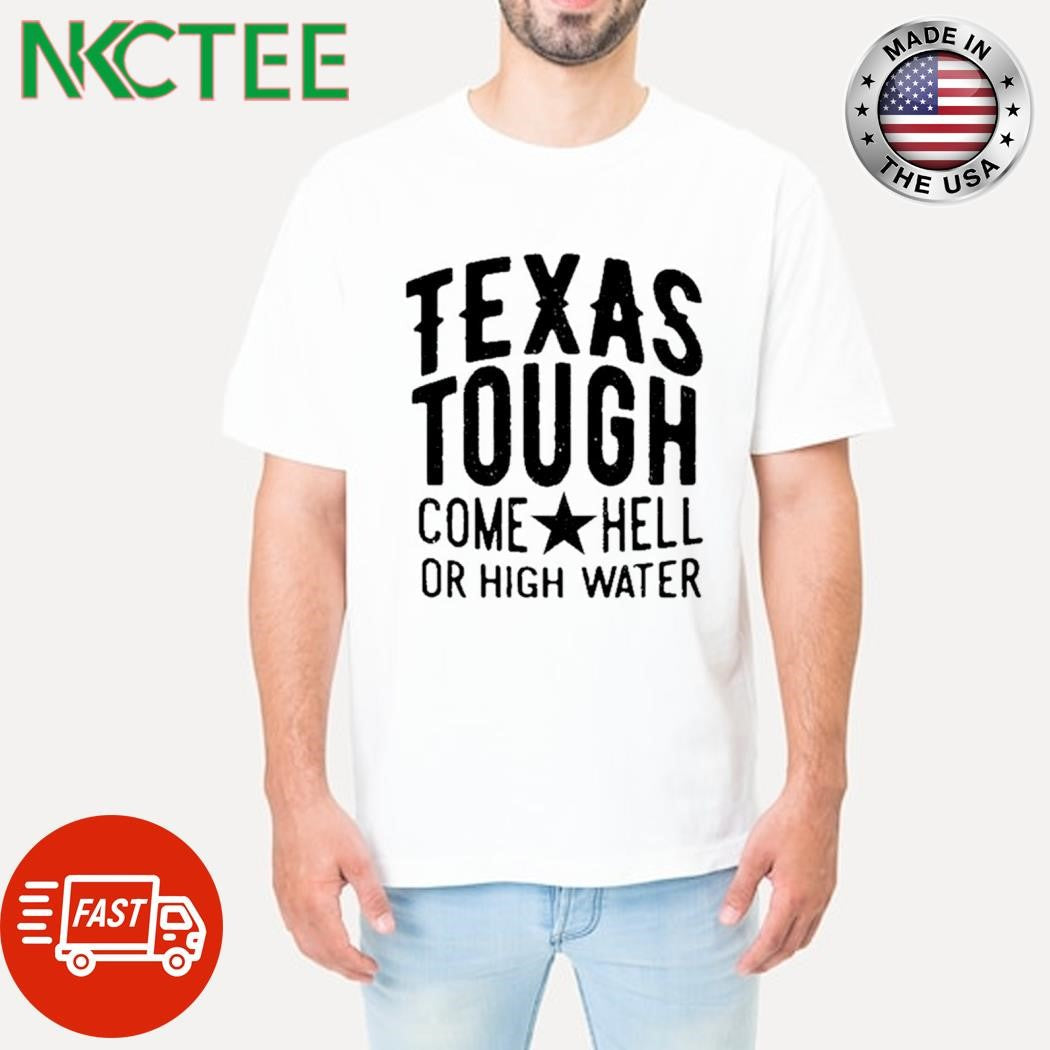 Texas tough come hell or high water shirt Unisex T-shirt, Sweatshirt, Hoodie, Long Sleeve Tee - T-Shirt, Sweatshirt, Hoodie