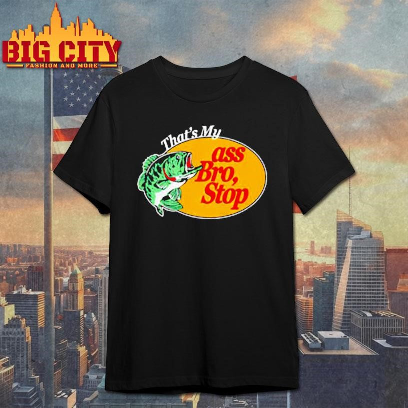 Thats Mu ass Bro Stop shirt Unisex T-shirt, Sweatshirt, Hoodie, Long Sleeve Tee - T-Shirt, Sweatshirt, Hoodie