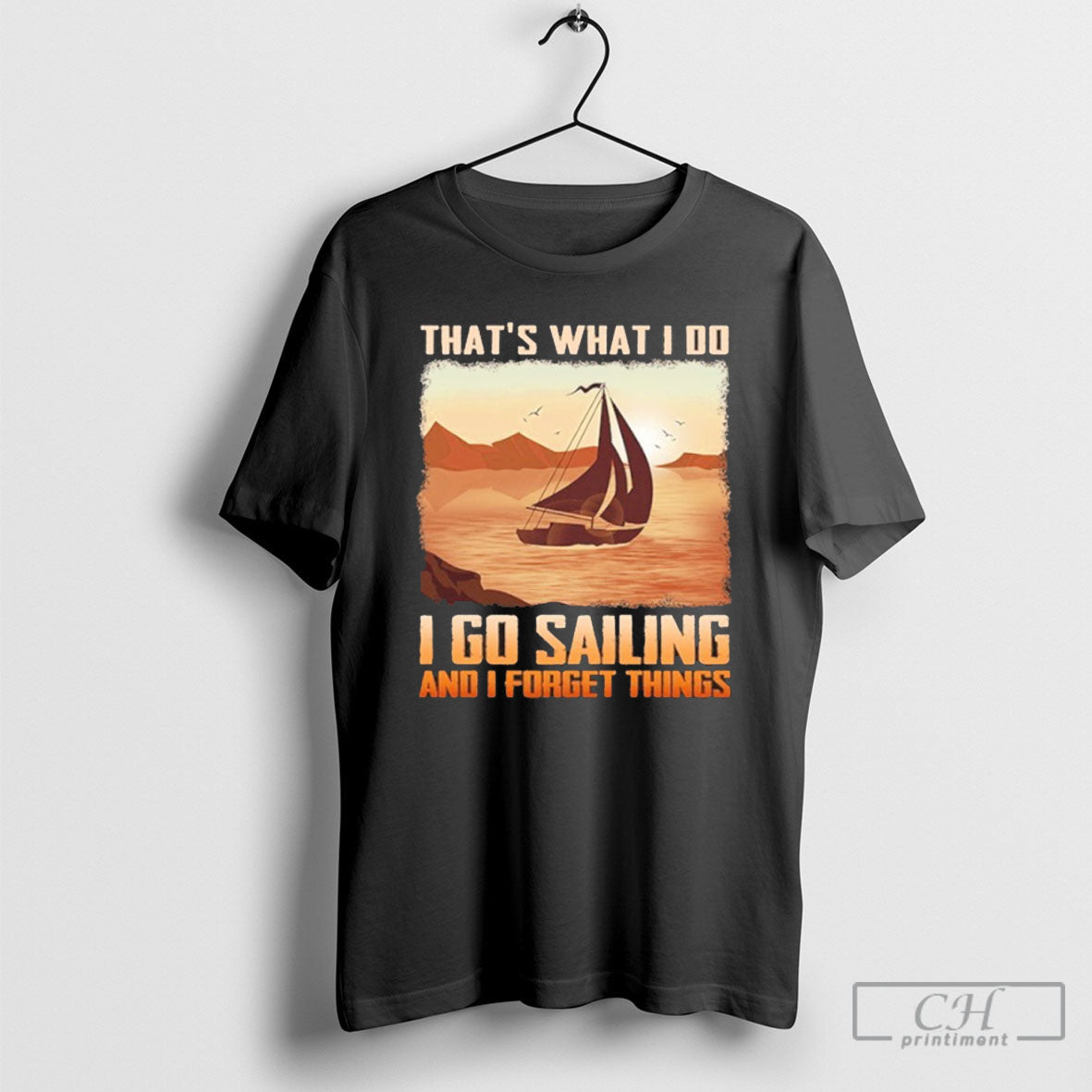 Thats What I Do I Go Sailing And I Forget Things Shirt Tee Unisex T-shirt, Sweatshirt, Hoodie, Long Sleeve Tee - T-Shirt, Sweatshirt, Hoodie