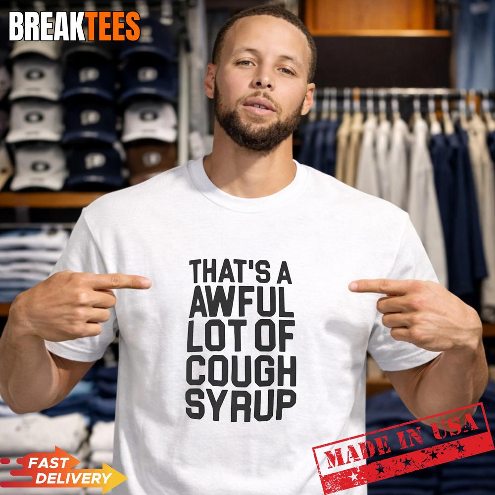 Thats a awful lot of Cough Syrup text T-Shirt Unisex T-shirt, Sweatshirt, Hoodie, Long Sleeve Tee - T-Shirt, Sweatshirt, Hoodie