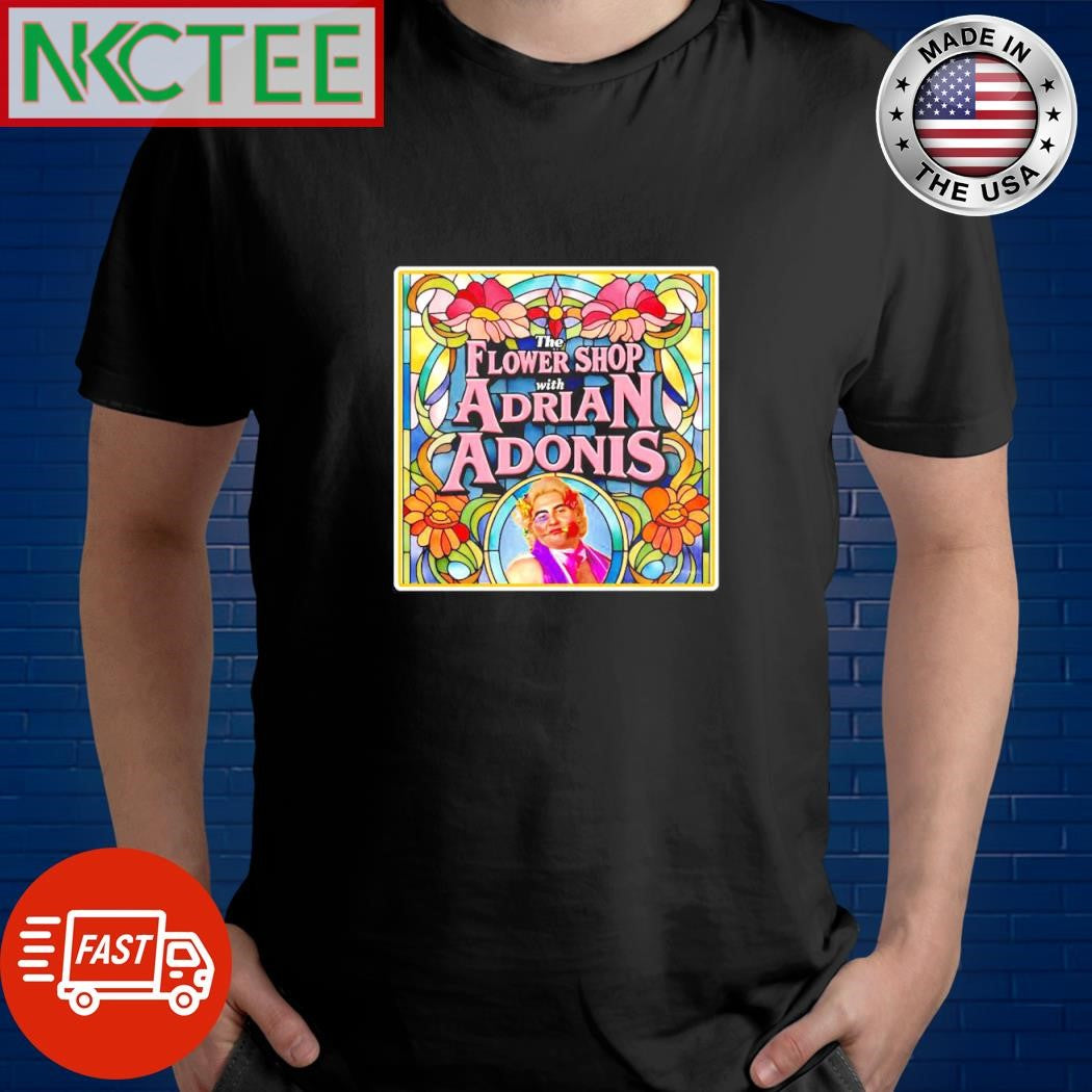 The Flower Shop with Adrian Adonis poster shirt Unisex T-shirt, Sweatshirt, Hoodie, Long Sleeve Tee - T-Shirt, Sweatshirt, Hoodie