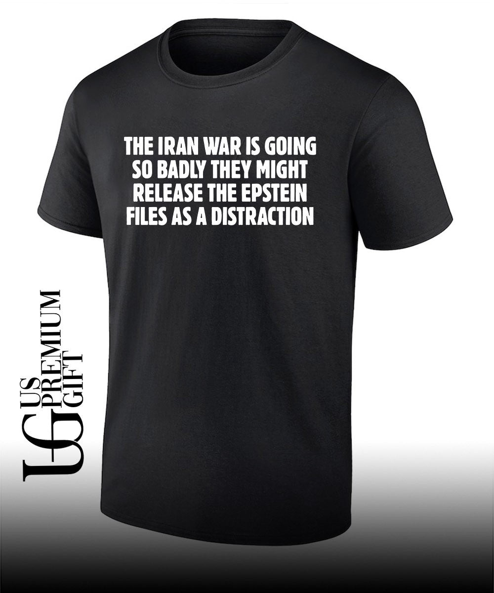 The Iran war is going so badly they might release the Epstein files as a distraction shirt - T-Shirt, Sweatshirt, Hoodie