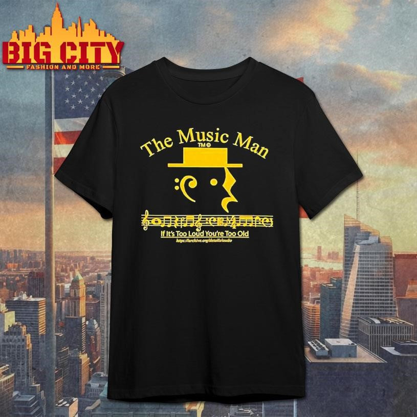 The Music Man If Its Too Loud Youre Too Old Shirt Unisex T-shirt, Sweatshirt, Hoodie, Long Sleeve Tee - T-Shirt, Sweatshirt, Hoodie