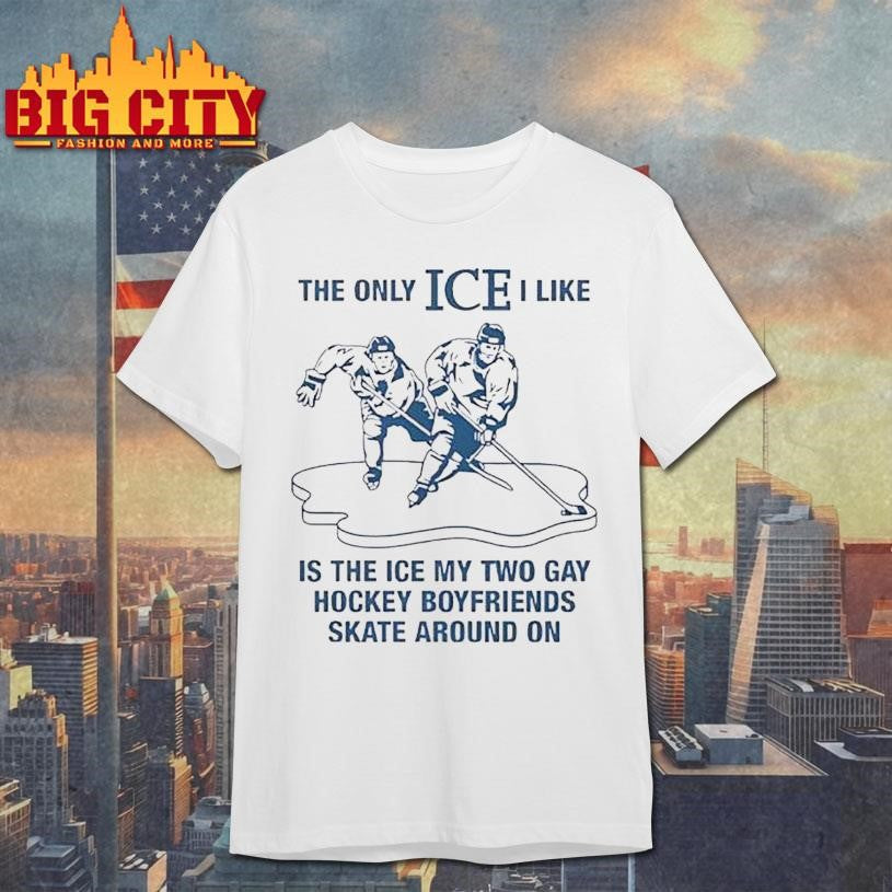 The Only Ice I Like Is The Ice My Two Gay Hockey Boyfriends Skate Around On Shirt Unisex T-shirt, Sweatshirt, Hoodie, Long Sleeve Tee - T-Shirt, Sweatshirt, Hoodie