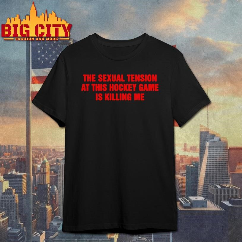 The Sexual Tension In This Hockey Game Is Killing Me Shirt Unisex T-shirt, Sweatshirt, Hoodie, Long Sleeve Tee - T-Shirt, Sweatshirt, Hoodie