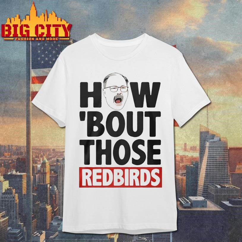 The Spack Stache How Bout Those Redbirds Shirt Unisex T-shirt, Sweatshirt, Hoodie, Long Sleeve Tee - T-Shirt, Sweatshirt, Hoodie