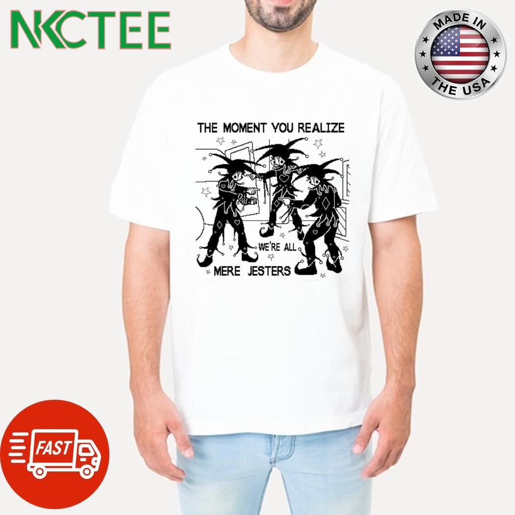 The moment you realize we’re all mere jesters pixel shirt Unisex T-shirt, Sweatshirt, Hoodie, Long Sleeve Tee - T-Shirt, Sweatshirt, Hoodie