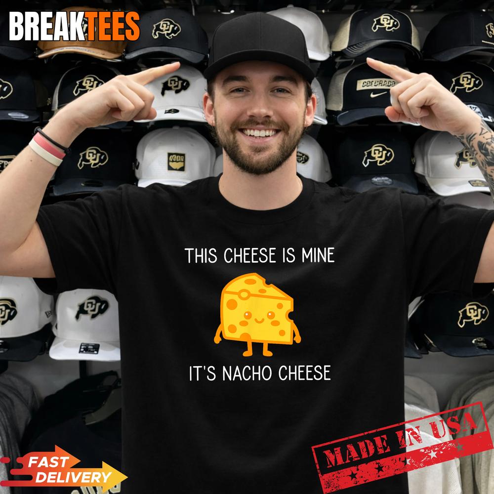 This Cheese is Mine Its Nacho Cheese Funny Shirt Unisex T-shirt, Sweatshirt, Hoodie, Long Sleeve Tee - T-Shirt, Sweatshirt, Hoodie