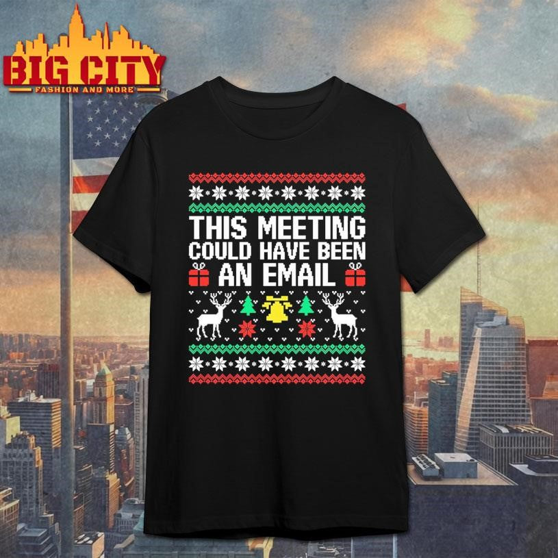 This Meeting Could Have Been An Email Ugly Xmas Shirt Unisex T-shirt, Sweatshirt, Hoodie, Long Sleeve Tee - T-Shirt, Sweatshirt, Hoodie