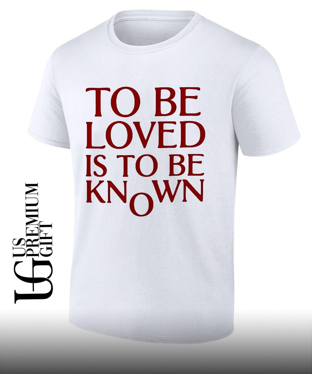 To Be Loved Is to Be Known shirt Unisex T-shirt, Sweatshirt, Hoodie, Long Sleeve Tee - T-Shirt, Sweatshirt, Hoodie