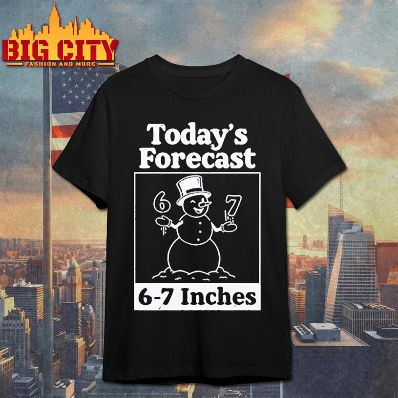 Today’s Forecast 6-7 Inches Shirt Unisex T-shirt, Sweatshirt, Hoodie, Long Sleeve Tee - T-Shirt, Sweatshirt, Hoodie