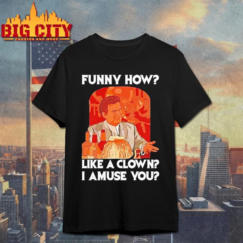Tommy Devito Goodfellas Funny How Like A Clown I Amuse You Shirt Unisex T-shirt, Sweatshirt, Hoodie, Long Sleeve Tee - T-Shirt, Sweatshirt, Hoodie