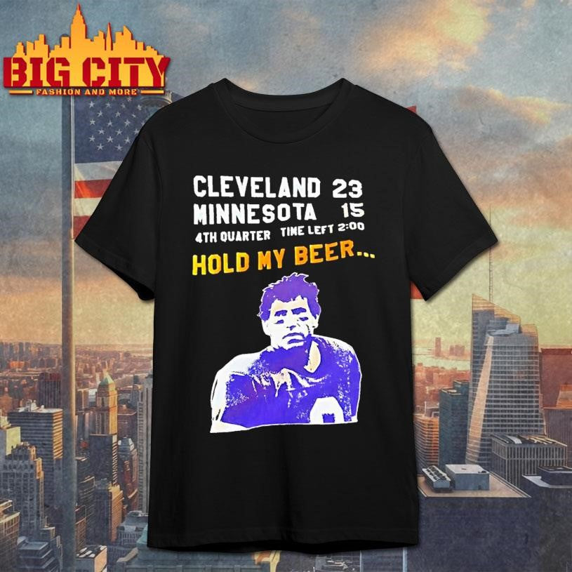 Tommy Kramer Cleveland Browns 23 Minnesota Vikings 15 4th Quarter Time Left Hold My Beer Shirt - T-Shirt, Sweatshirt, Hoodie