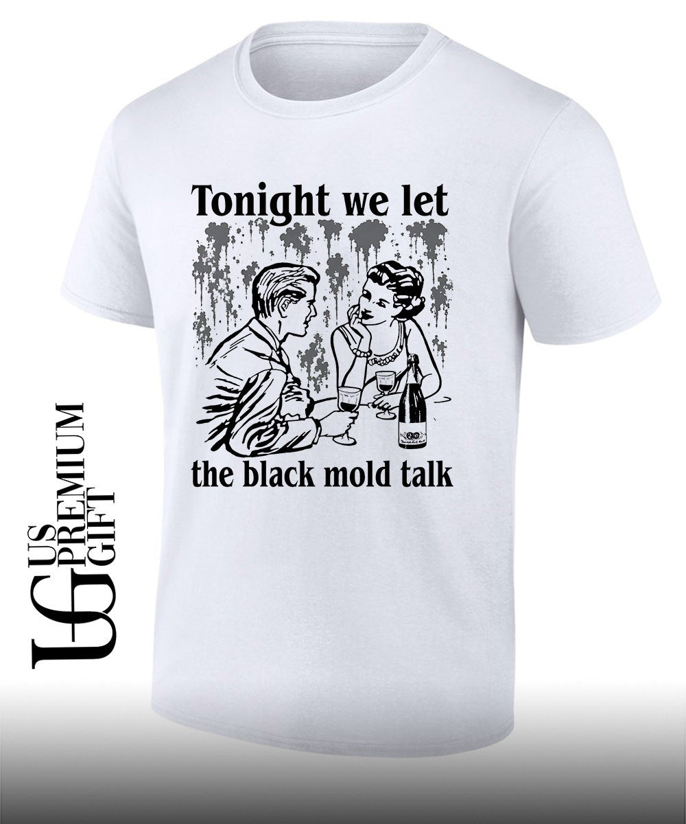 Tonight we let the black mold talk shirt Unisex T-shirt, Sweatshirt, Hoodie, Long Sleeve Tee - T-Shirt, Sweatshirt, Hoodie