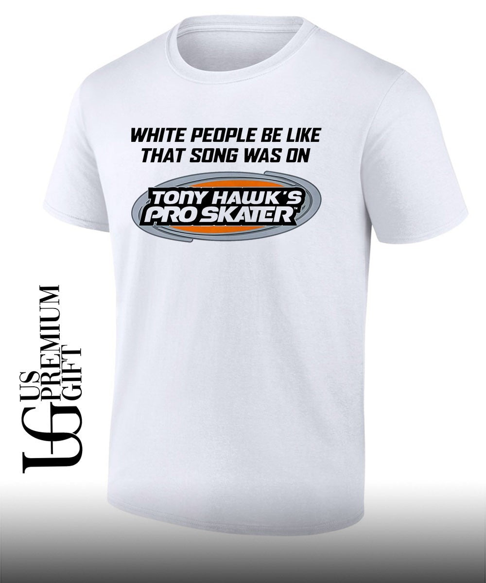 Tony Hawks Pro Skater white people be like that song was on that video game shirt Unisex T-shirt, Sweatshirt, Hoodie, Long Sleeve Tee - T-Shirt, Sweatshirt, Hoodie