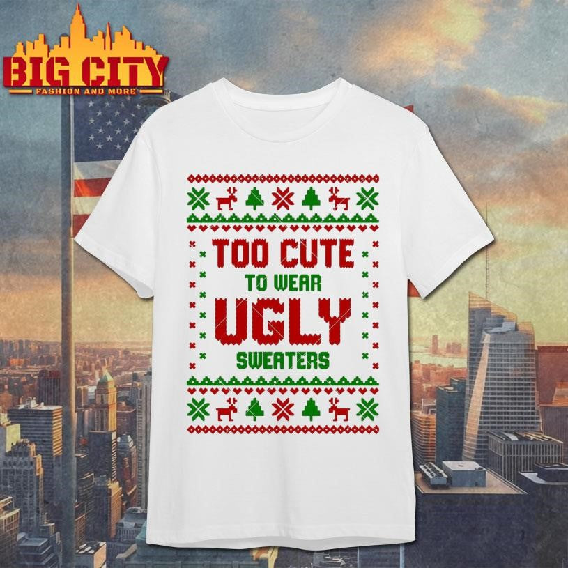 Too Cute To Wear Ugly Xmas Shirt Unisex T-shirt, Sweatshirt, Hoodie, Long Sleeve Tee - T-Shirt, Sweatshirt, Hoodie