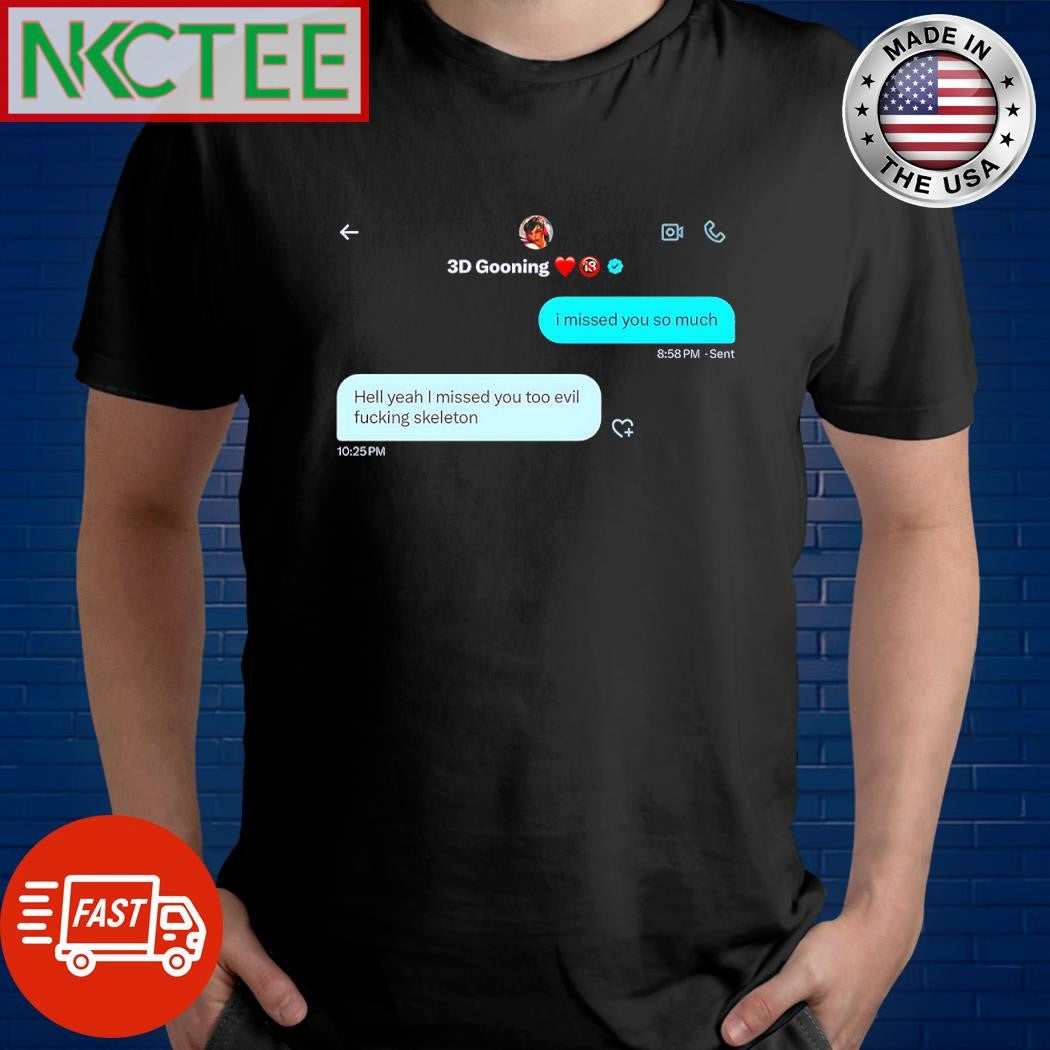 Top 3D Gooning I missed you so much Hell yeah I missed you too evil fucking skeleton shirt - T-Shirt, Sweatshirt, Hoodie